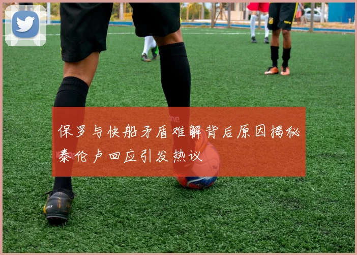 保罗与快船矛盾难解背后原因揭秘泰伦卢回应引发热议