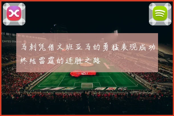 马刺凭借文班亚马的勇猛表现成功终结雷霆的连胜之路