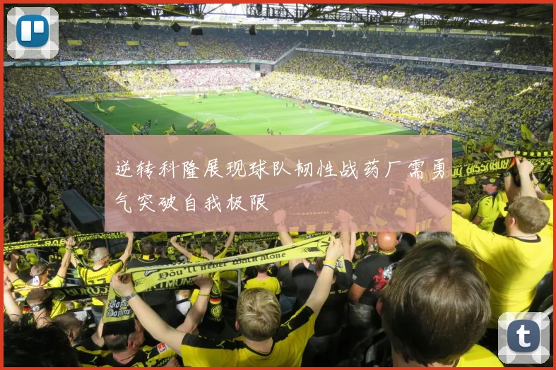 逆转科隆展现球队韧性战药厂需勇气突破自我极限