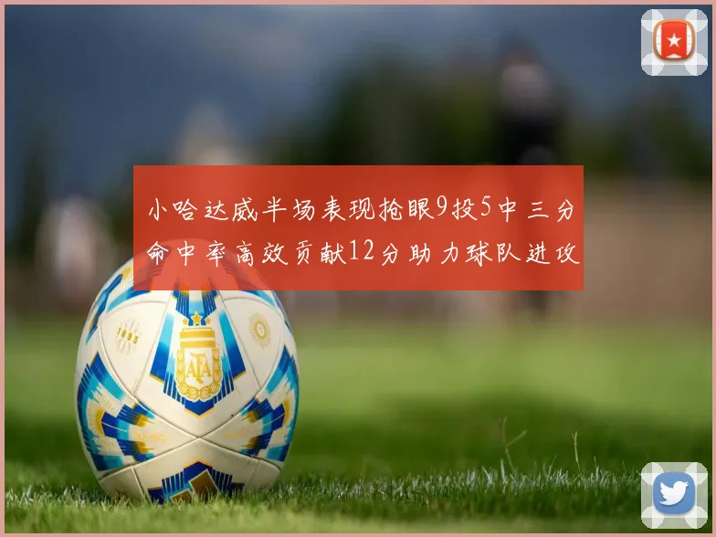 小哈达威半场表现抢眼9投5中三分命中率高效贡献12分助力球队进攻