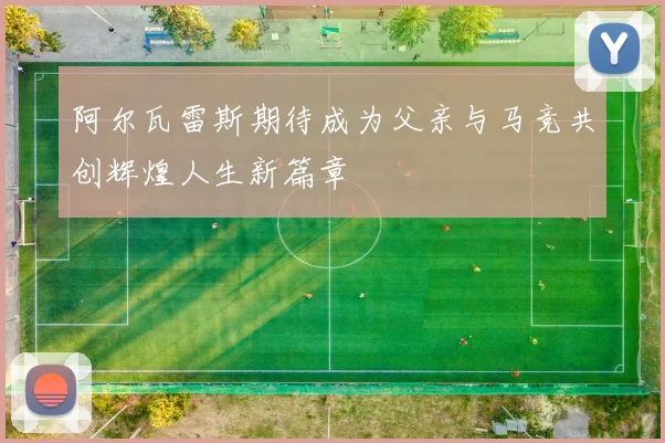 阿尔瓦雷斯期待成为父亲与马竞共创辉煌人生新篇章
