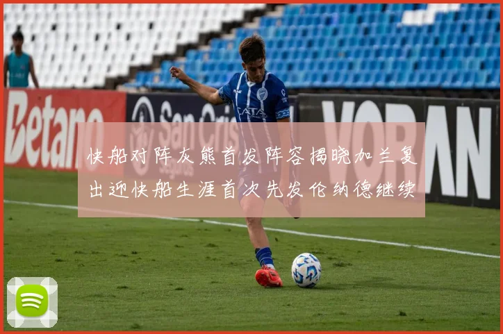 快船对阵灰熊首发阵容揭晓加兰复出迎快船生涯首次先发伦纳德继续出战