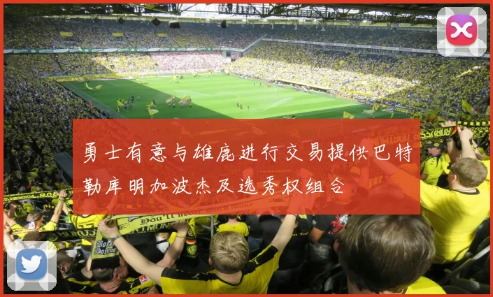 勇士有意与雄鹿进行交易提供巴特勒库明加波杰及选秀权组合