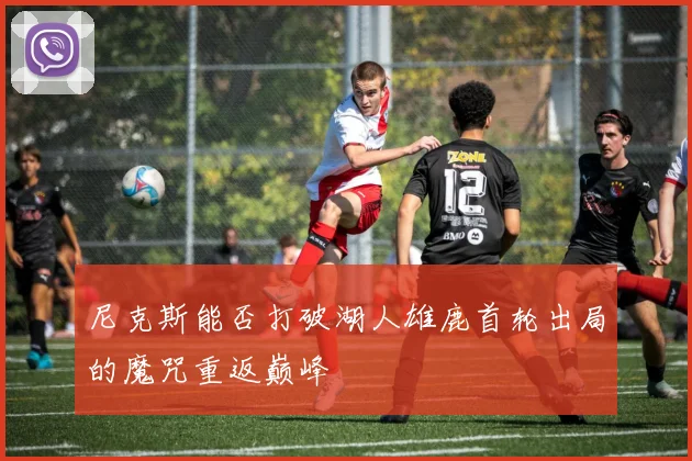 尼克斯能否打破湖人雄鹿首轮出局的魔咒重返巅峰