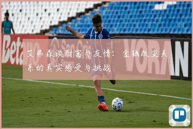 艾弗森谈财富与友情：金钱改变关系的真实感受与挑战
