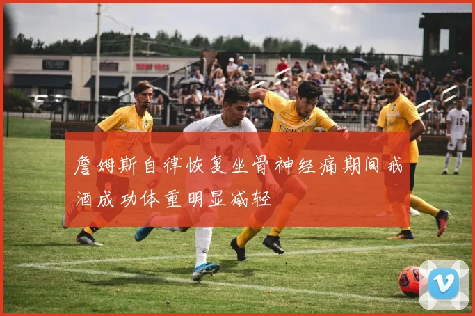 詹姆斯自律恢复坐骨神经痛期间戒酒成功体重明显减轻