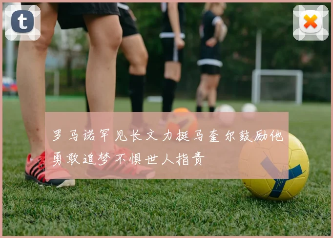 罗马诺罕见长文力挺马奎尔鼓励他勇敢追梦不惧世人指责