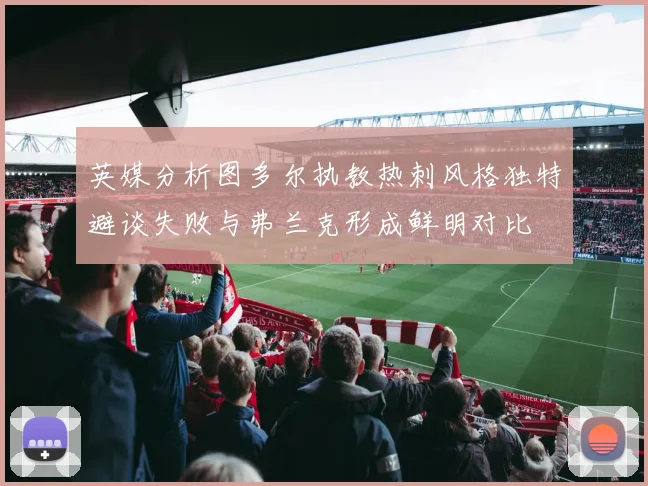 英媒分析图多尔执教热刺风格独特避谈失败与弗兰克形成鲜明对比
