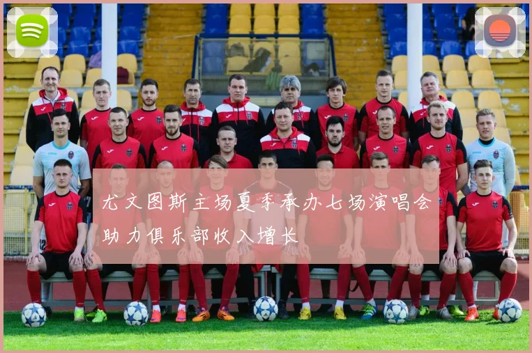 尤文图斯主场夏季承办七场演唱会助力俱乐部收入增长