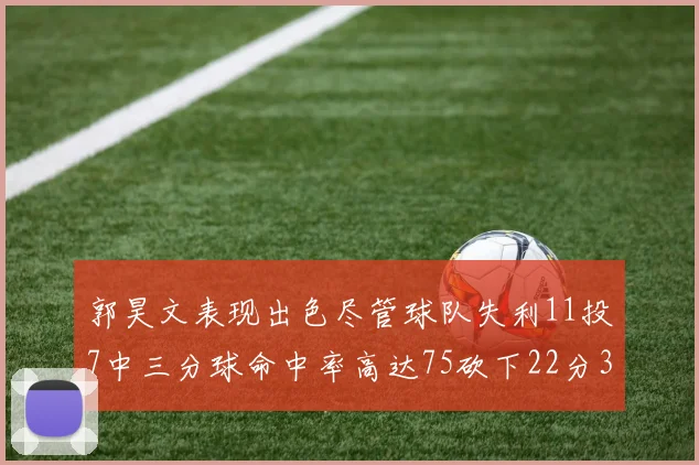 郭昊文表现出色尽管球队失利11投7中三分球命中率高达75砍下22分3篮板3助攻
