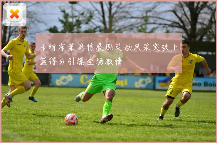 卡特布莱恩特展现灵动风采突破上篮得分引爆全场激情