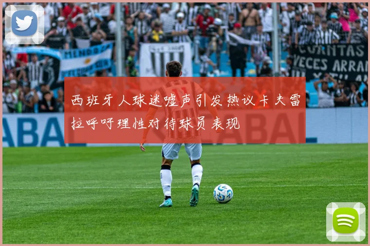 西班牙人球迷嘘声引发热议卡夫雷拉呼吁理性对待球员表现