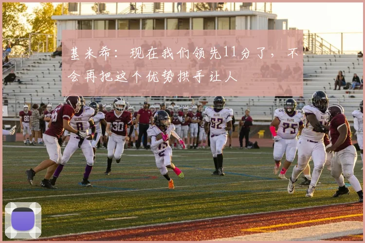 基米希：现在我们领先11分了，不会再把这个优势拱手让人