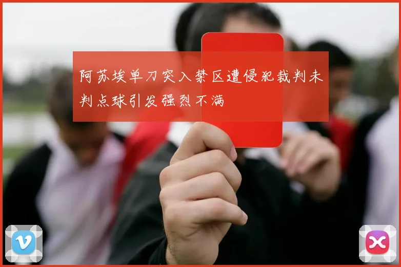 阿苏埃单刀突入禁区遭侵犯裁判未判点球引发强烈不满